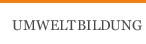 UMWELTBILDUNG